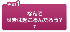 その1 なんでせきは起こるんだろう？