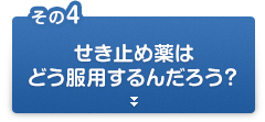 その4 せき止め薬はどう服用するんだろう？