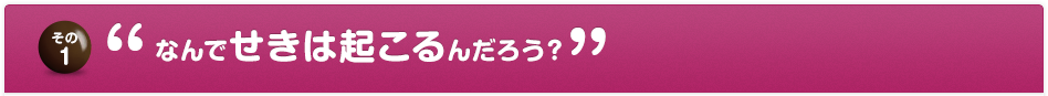 その1 なんでせきは起こるんだろう？