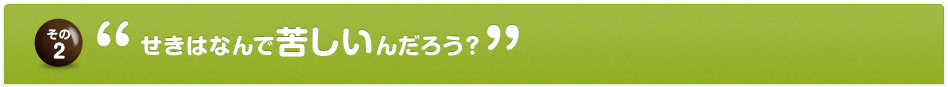その2 せきはなんで苦しいんだろう？