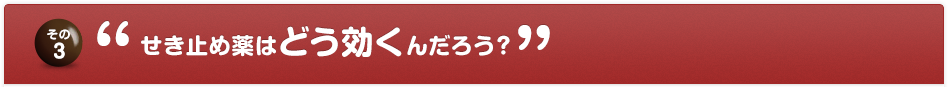 その3 せき止め薬はどう効くんだろう？