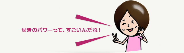 せきのパワーって、 すごいんだね！