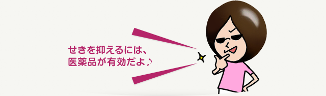 せきを抑えるには、 医薬品が有効だよ♪